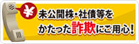 未公開株・社債等をかたった詐欺にご用心！